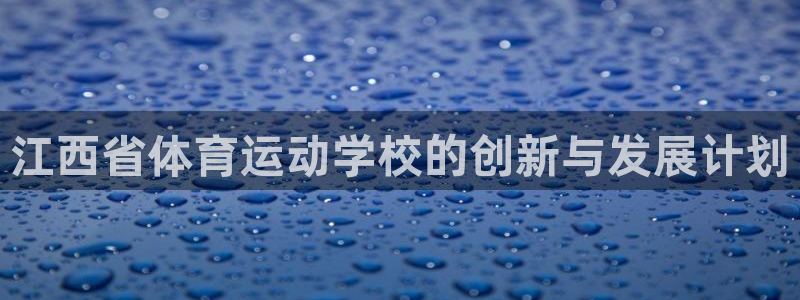 JJB竞技宝官方正版app娱乐代理怎么样:江西省体育运动学校